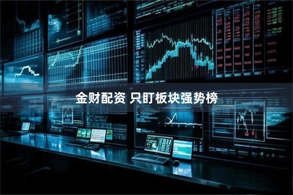 金财配资 只盯板块强势榜