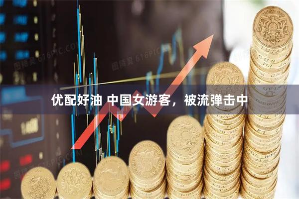 优配好油 中国女游客，被流弹击中