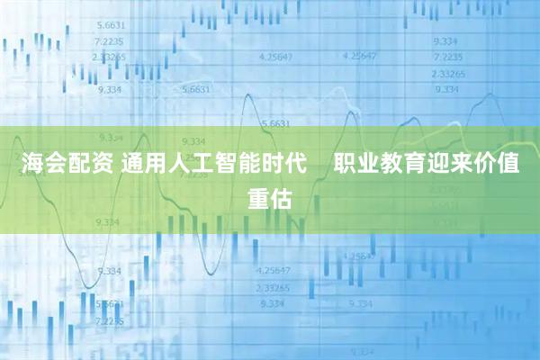 海会配资 通用人工智能时代    职业教育迎来价值重估