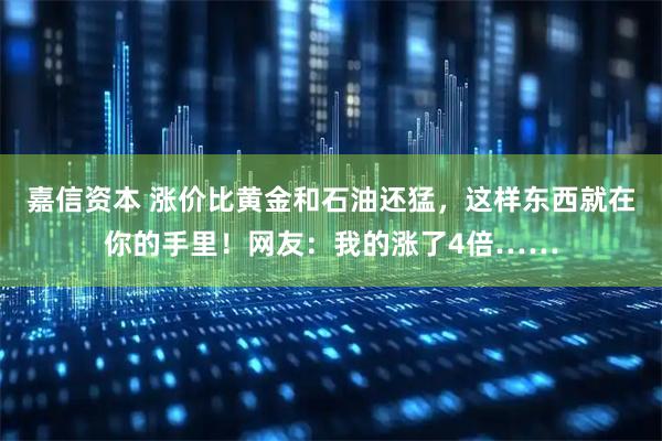 嘉信资本 涨价比黄金和石油还猛，这样东西就在你的手里！网友：我的涨了4倍……